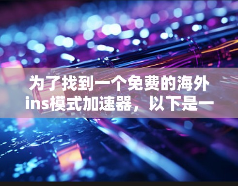 为了找到一个免费的海外ins模式加速器,以下是一些步骤和推荐