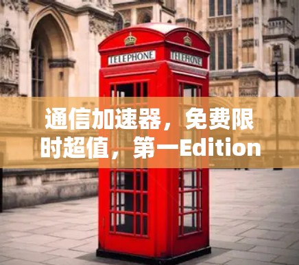 通信加速器,免费限时超值,第一Edition完美满足你的需求