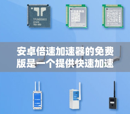 安卓倍速加速器的免费版是一个提供快速加速数据传输的软件工具,具有以下特点和功能