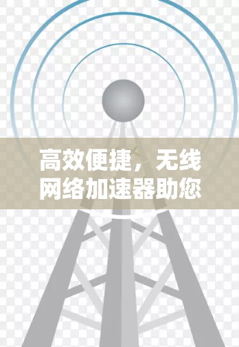 高效便捷,无线网络加速器助您数据无限畅行