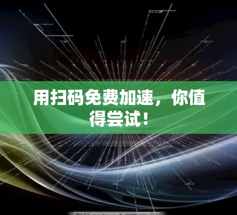 用扫码免费加速,你值得尝试!