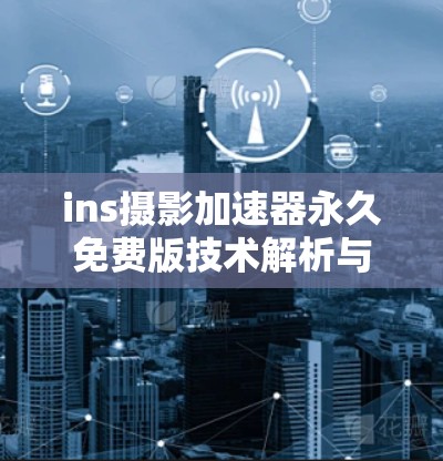 ins摄影加速器永久免费版技术解析与使用指南