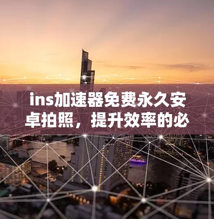 ins加速器免费永久安卓拍照,提升效率的必备工具