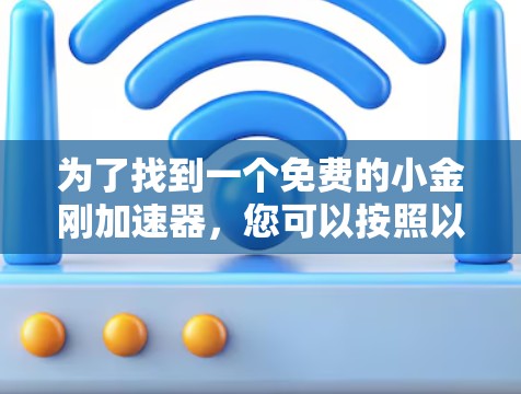 为了找到一个免费的小金刚加速器,您可以按照以下步骤操作