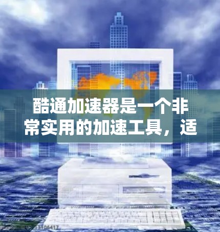 酷通加速器是一个非常实用的加速工具,适合个人使用。以下是关于购买免费版的详细信息