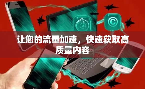 让您的流量加速,快速获取高质量内容