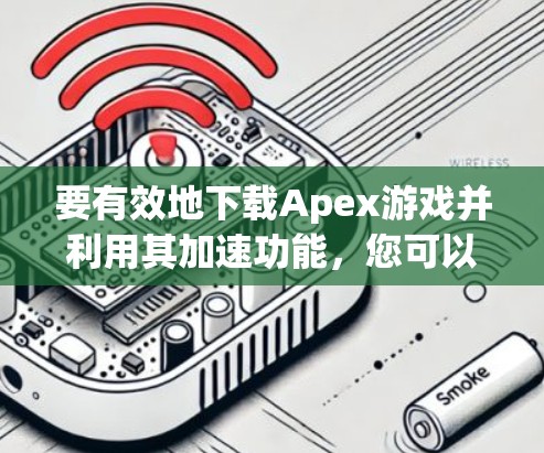 要有效地下载Apex游戏并利用其加速功能,您可以按照以下步骤操作