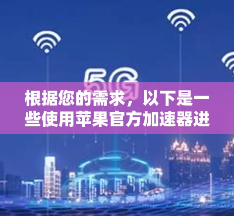 根据您的需求,以下是一些使用苹果官方加速器进行数据传输的步骤