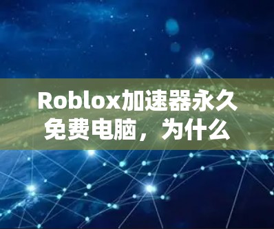 Roblox加速器永久免费电脑,为什么值得拥有?