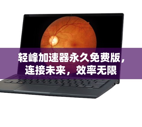 轻峰加速器永久免费版,连接未来,效率无限 轻峰加速器永久免费版,连接未来,效率无限