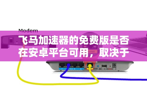 飞马加速器的免费版是否在安卓平台可用,取决于以下几个因素 飞马加速器的免费版是否在安卓平台可用,取决于以下几个因素