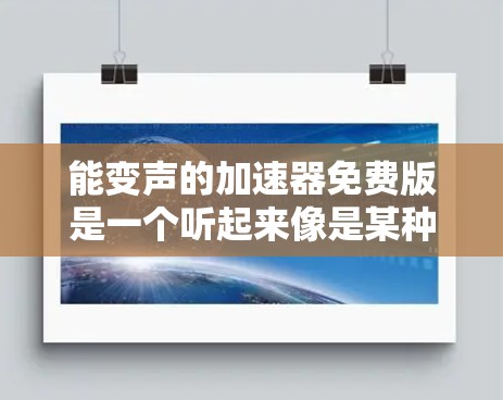 能变声的加速器免费版是一个听起来像是某种声学调整工具的名称,但实际含义尚不明确。以下是对此的逐步解释