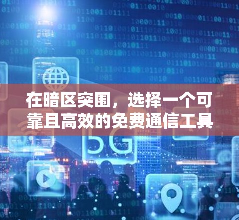 在暗区突围,选择一个可靠且高效的免费通信工具