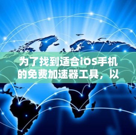 为了找到适合iOS手机的免费加速器工具,以下是一些推荐和详细的指导