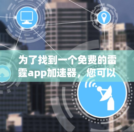 为了找到一个免费的雷霆app加速器,您可以按照以下步骤进行