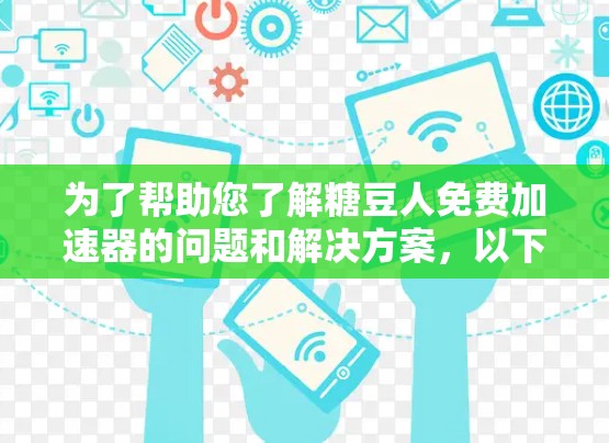 为了帮助您了解糖豆人免费加速器的问题和解决方案,以下是一些分步指南和建议