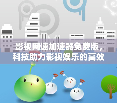 影视网速加速器免费版,科技助力影视娱乐的高效传输