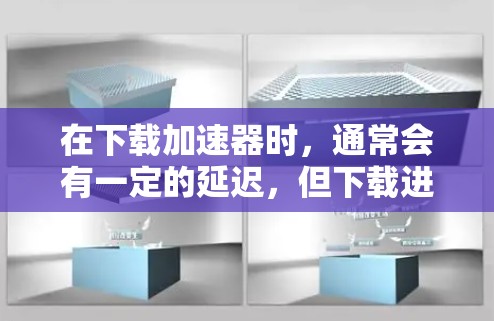 在下载加速器时,通常会有一定的延迟,但下载进度通常不会太慢。以下是详细的步骤和建议