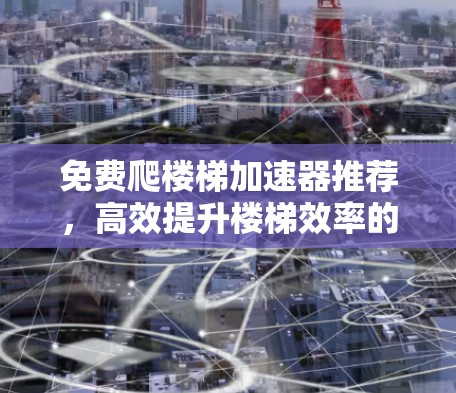 免费爬楼梯加速器推荐,高效提升楼梯效率的实用工具