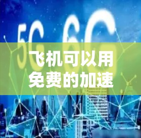飞机可以用免费的加速器飞行,主要通过以下方式实现