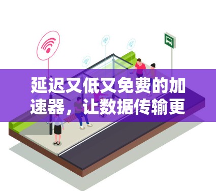 延迟又低又免费的加速器,让数据传输更高效