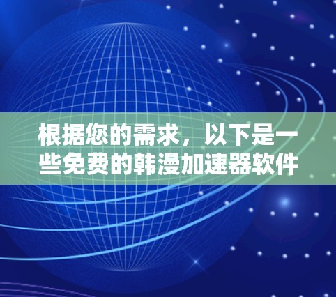 根据您的需求,以下是一些免费的韩漫加速器软件推荐,这些软件可以帮助您快速浏览和了解韩剧和动漫的内容