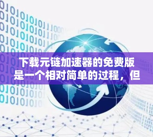 下载元链加速器的免费版是一个相对简单的过程,但需要仔细阅读官方资料,测试功能,了解限制,然后做出决定。以下是详细的步骤指南