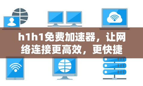 h1h1免费加速器,让网络连接更高效,更快捷
