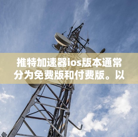 推特加速器ios版本通常分为免费版和付费版。以下是关于如何正确安装或使用推特加速器ios版本的步骤说明