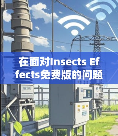 在面对Insects Effects免费版的问题时,可以考虑以下步骤来解决问题
