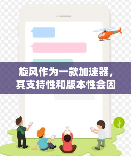 旋风作为一款加速器,其支持性和版本性会因更新和软件更新而变化。如果你正在寻找一个支持iOS系统的加速器,建议通过以下步骤进行检查