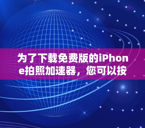 为了下载免费版的iPhone拍照加速器,您可以按照以下步骤进行