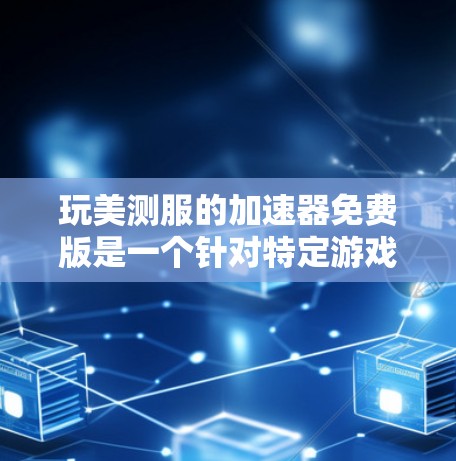 玩美测服的加速器免费版是一个针对特定游戏的应用,旨在提升游戏性能。以下是关于该加速器的详细信息