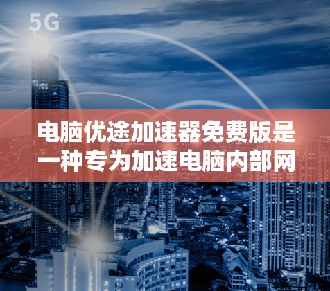 电脑优途加速器免费版是一种专为加速电脑内部网络下载而设计的工具,旨在提升下载速度。以下是对该工具的详细介绍