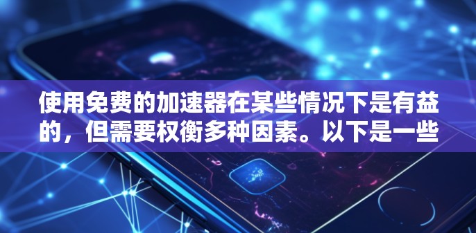 使用免费的加速器在某些情况下是有益的,但需要权衡多种因素。以下是一些关键点