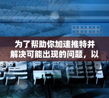 为了帮助你加速推特并解决可能出现的问题,以下是一些可靠的推特加速器的免费网址推荐