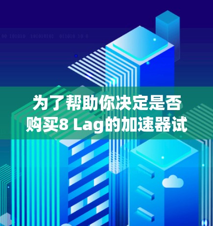为了帮助你决定是否购买8 Lag的加速器试用,以下是分步建议