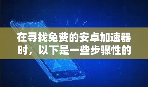 在寻找免费的安卓加速器时,以下是一些步骤性的建议和选择建议