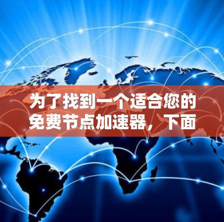 为了找到一个适合您的免费节点加速器,下面是一些步骤性的建议