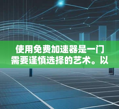 使用免费加速器是一门需要谨慎选择的艺术。以下是一些关键点,帮助你更好地理解如何选择和使用加速器