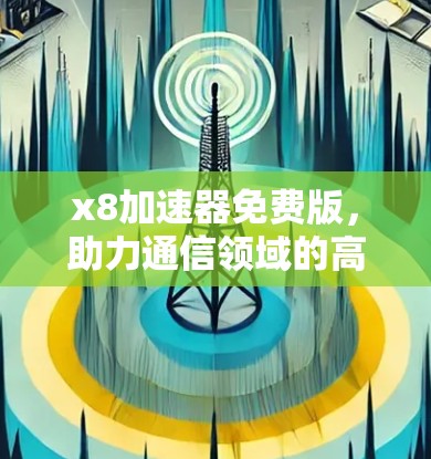x8加速器免费版,助力通信领域的高效与安全