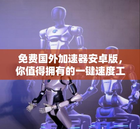 免费国外加速器安卓版,你值得拥有的一键速度工具