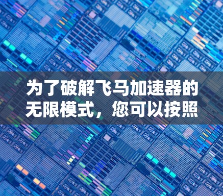 为了破解飞马加速器的无限模式,您可以按照以下步骤操作