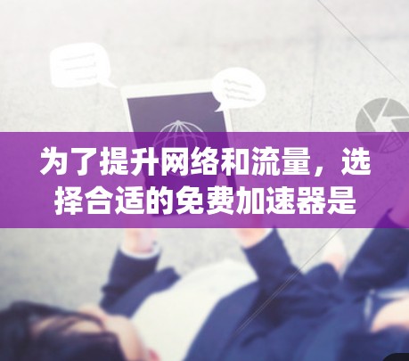 为了提升网络和流量,选择合适的免费加速器是一个 good idea。以下是一些步骤性的指南,帮助你选择和使用最适合的工具