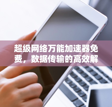 超级网络万能加速器免费,数据传输的高效解决方案
