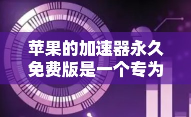 苹果的加速器永久免费版是一个专为苹果设备加速下载文件的工具,旨在提升用户体验。以下是对该工具的详细介绍