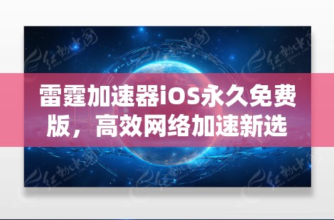 雷霆加速器iOS永久免费版,高效网络加速新选择