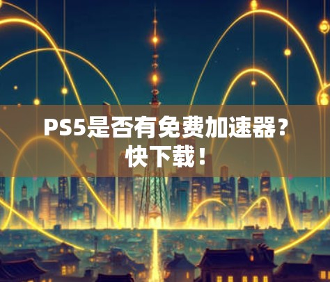 PS5是否有免费加速器?快下载!