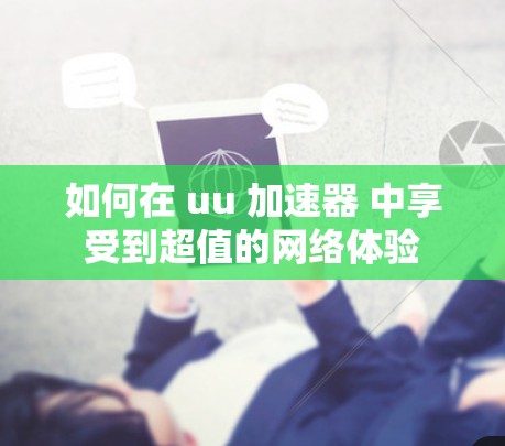 如何在 uu 加速器 中享受到超值的网络体验