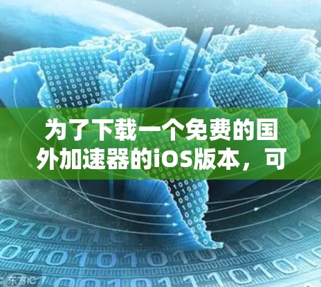 为了下载一个免费的国外加速器的iOS版本,可以按照以下步骤进行